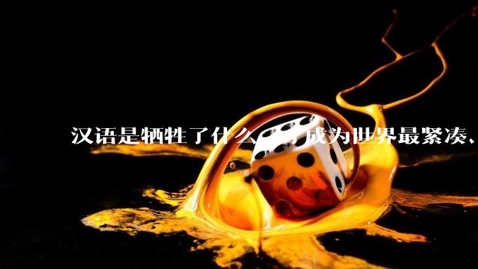 汉语是牺牲了什么，才成为世界最紧凑、最高效的语言？