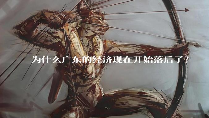 为什么广东的经济现在开始落后了？