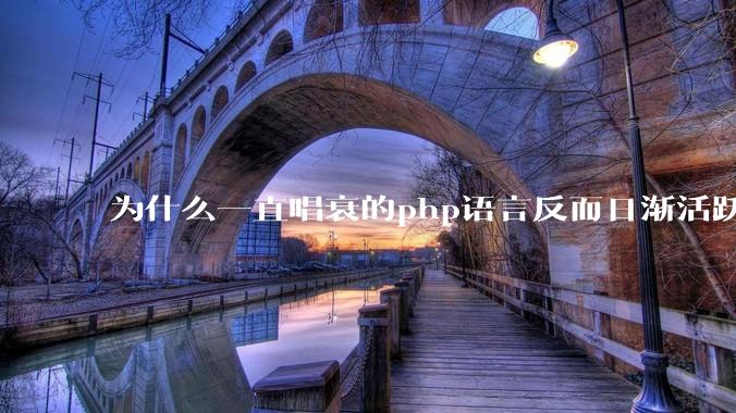 为什么一直唱衰的php语言反而日渐活跃？