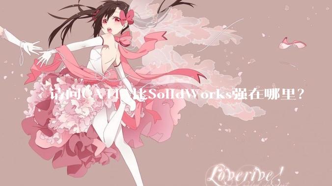 请问CATIA比SolidWorks强在哪里？