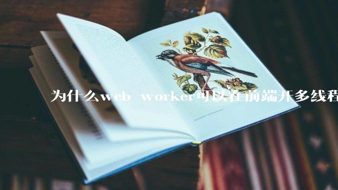 为什么web worker可以在前端开多线程，解决单线程卡死页面的问题，但是没有得到广泛使用？