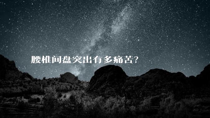 腰椎间盘突出有多痛苦？