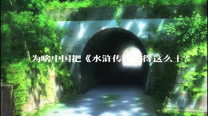 为啥中国把《水浒传》拍得这么土？