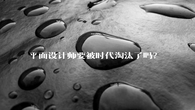 平面设计师要被时代淘汰了吗？