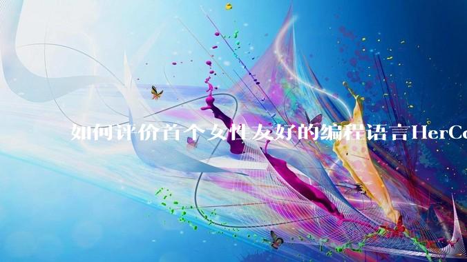 如何评价首个女性友好的编程语言HerCode?