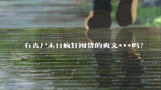 有丧尸末日疯狂囤货的爽文***吗？