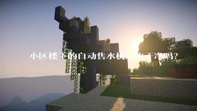 小区楼下的自动售水机的水干净吗？